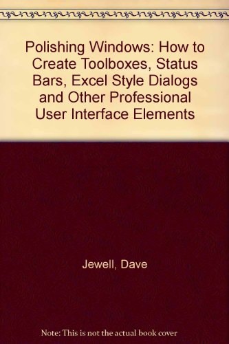 Polishing Windows: How to Create Toolboxes, Status Bars, Excel-Style Dialogs and Other Professional User Interface Elements