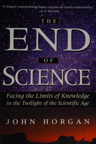 The End of Science: Facing the Limits of Knowledge in the Twilight of the Scientific Age
