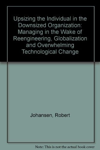 Upsizing the Individual in the Downsized Organization: Managing in the Wake of Reengineering, Globalization, and Overwhelming Technological Change
