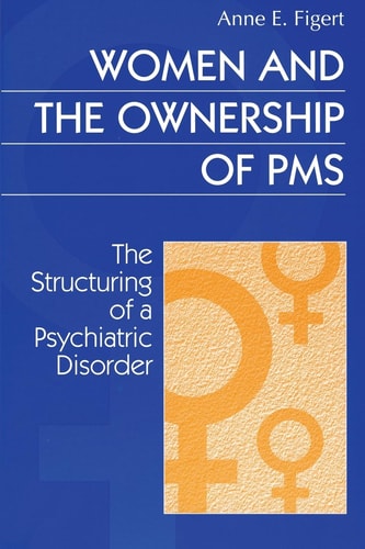 Women and the Ownership of PMS: The Structuring of a Psychiatric Disorder