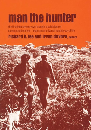 Man the Hunter: The First Intensive Survey of a Single, Crucial Stage of Human Development― Man’s Once Universal Hunting Way of Life