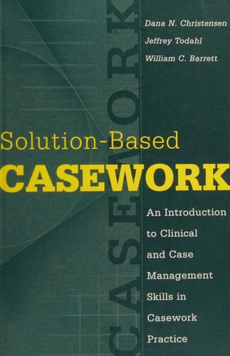 Solution-based Casework: An Introduction to Clinical and Case Management Skills in Casework Practice