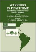 Warriors in Peacetime: New Directions for US Policy, the Military, and Democracy in Latin America