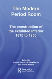 The Modern Period Room: The Construction of the Exhibited Interior 1870 to 1950