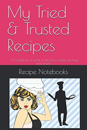 My Tried & Trusted Recipes: A Notebook to Write in Favorite Recipes to Keep and Share