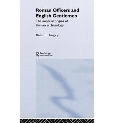 Roman Officers and English Gentlemen: The Imperial Origins of Roman Archaeology