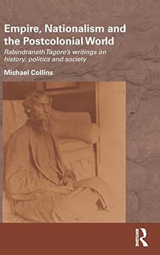 Empire, Nationalism and the Postcolonial World: Rabindranath Tagore's Writings on History, Politics and Society