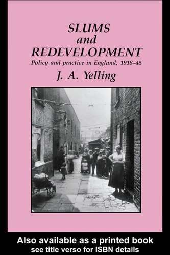 Slums and Redevelopment: Policy and Practice in England, 1918-45, with Particular Reference to London