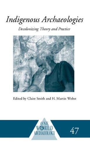 Indigenous Archaeologies: Decolonising Theory and Practice