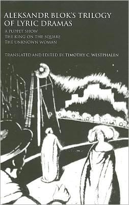 Aleksandr Blok's Trilogy of Lyric Dramas: A Puppet Show, The King on the Square and The Unknown Woman