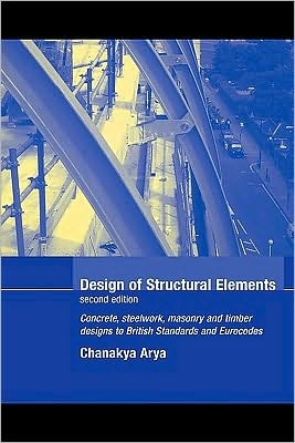Design of Structural Elements: Concrete, Steelwork, Masonry and Timber Design to British Standards and Eurocodes