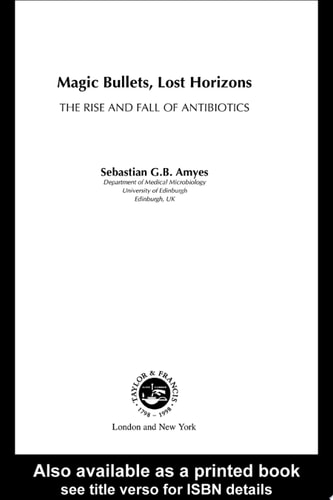 Magic Bullets, Lost Horizons: The Rise and Fall of Antibiotics