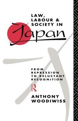 Law, Labour, and Society in Japan: From Repression to Reluctant Recognition