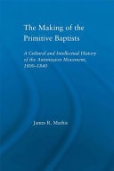 Making of the Primitive Baptists: A Cultural and Intellectual History of the Anti-Mission Movement, 1800-1840