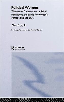 Political Women: The Women's Movement, Political Institutions, the Battle for Women's Suffrage and the ERA