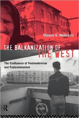 Balkanization of the West: The Confluence of Postmodernism and Postcommunism