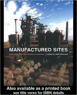 Manufactured Sites: Rethinking the Post-Industrial Landscape