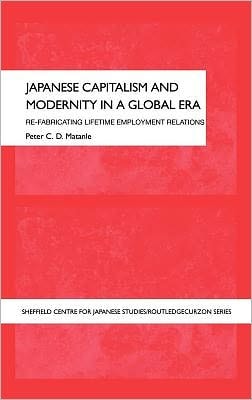 Japanese Capitalism and Modernity in a Global Era: Refabricating Lifetime Employment Relations