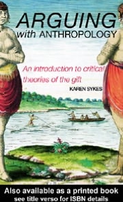 Arguing with Anthropology: An Introduction to Critical Theories of the Gift
