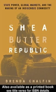 Shea Butter Republic: State Power, Global Markets, and the Making of an Indigenous Commodity