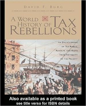 World History of Tax Rebellions: An Encyclopedia of Tax Rebels, Revolts, and Riots from Antiquity to the Present