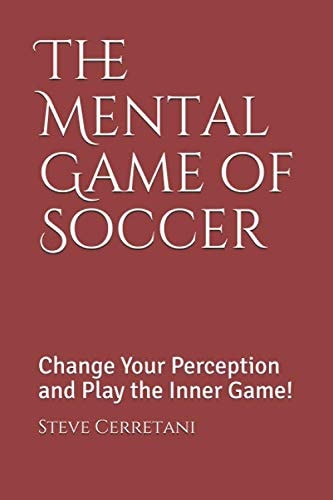 The Mental Game of Soccer: Change Your Perception and Play the Inner Game!