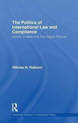 The Politics of International Law and Compliance: Serbia, Croatia and the Hague Tribunal