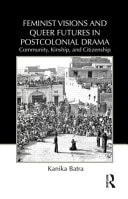 Feminist visions and queer futures in postcolonial drama: community, kinship, and citizenship