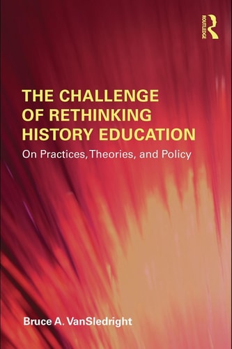 The Challenge of Rethinking History Education: On Practices, Theories, and Policy