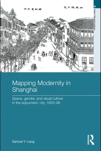 Mapping modernity in Shanghai: space, gender, and visual culture in the sojourners' city, 1853-98