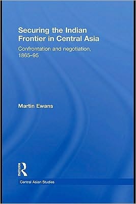 Securing the Indian frontier in Central Asia: confrontation and negotiation, 1865-1895