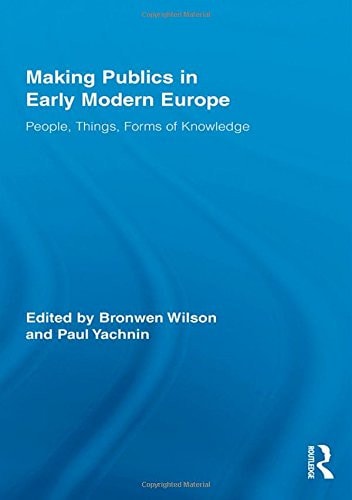 Making Publics in Early Modern Europe: People, Things, Forms of Knowledge