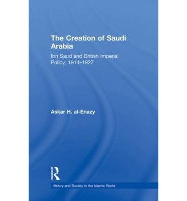 The Creation of Saudi Arabia: Ibn Saud and British Imperial Policy, 1914-1927
