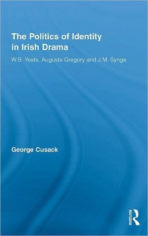 The Politics of Identity in Irish Drama: W.B. Yeats, Augusta Gregory and J.M. Synge