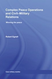 Complex Peace Operations and Civil-Military Relations: Winning the Peace