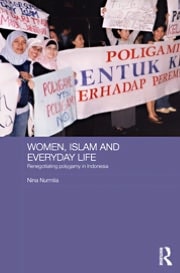 Women, Islam and Everyday Life: Renegotiating Polygamy in Indonesia