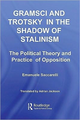 Gramsci and Trotsky in the Shadow of Stalinism: The Political Theory and Practice of Opposition