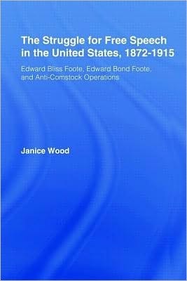 Struggle for Free Speech in the United States, 1872-1915: Edward Bliss Foote, Edward Bond Foote, and Anti-Comstock Operations