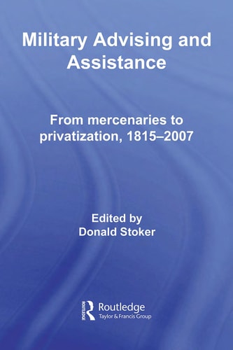 Military Advising and Assistance: From Mercenaries to Privatization, 1815-2007