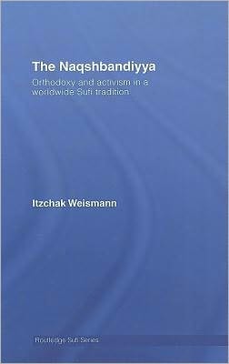 Naqshbandiyya: Orthodoxy and Activism in a Worldwide Sufi Tradition