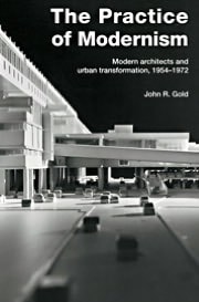 The Practice Of Modernism: Modern Architects And Urban Transformation, 1954-1972
