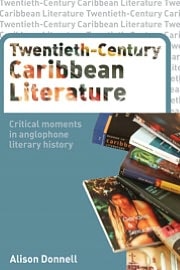 Twentieth-Century Caribbean Literature: Critical Moments in Anglophone Literary History
