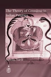 The Theory of Citrasutras in Indian Painting: A Critical Re-evaluation of Their Uses and Interpretations