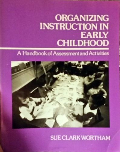 Organizing Instruction in Early Childhood: A Handbook of Assessment and Activities