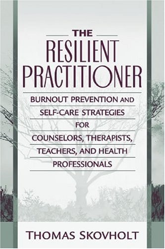 The Resilient Practitioner: Burnout Prevention and Self-Care Strategies for Counselors, Therapists, Teachers, and Health Professionals