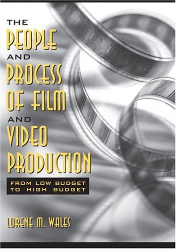 The People and Process of Film and Video Production: From Low Budget to High Budget