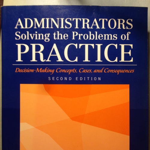 Administrators Solving the Problems of Practice: Decision-Making Concepts, Cases, and Consequences