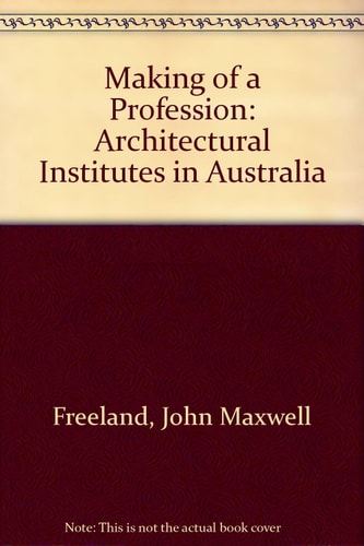 The Making of a Profession: A History of the Growth and Work of the Architectural Institutes in Australia