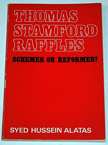 Thomas Stamford Raffles, 1781-1826: schemer or reformer? : an account of his political philosophy and its relation to the massacre of Palembang, the Banjarmasin affair, and some of his views and legislations, during his colonial career in Java, Sumatra, and Singapore
