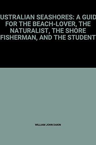 Australian Seashores: A Guide for the Beach-Lover, the Naturalist, the Shore Fisherman, and the Student